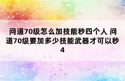 问道70级怎么加技能秒四个人 问道70级要加多少技能武器才可以秒4